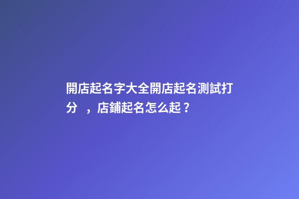 開店起名字大全開店起名測試打分，店鋪起名怎么起？